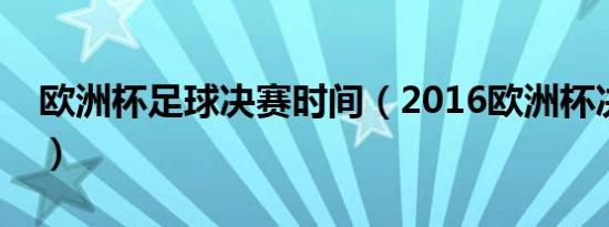 欧洲杯足球决赛时间（2016欧洲杯决赛时间）