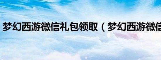 梦幻西游微信礼包领取（梦幻西游微信礼包）