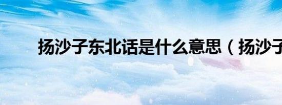 扬沙子东北话是什么意思（扬沙子）