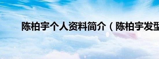 陈柏宇个人资料简介（陈柏宇发型）