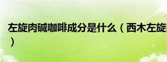 左旋肉碱咖啡成分是什么（西木左旋肉碱咖啡）