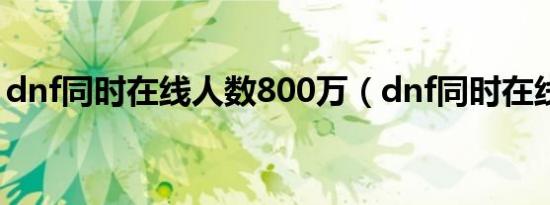 dnf同时在线人数800万（dnf同时在线人数）
