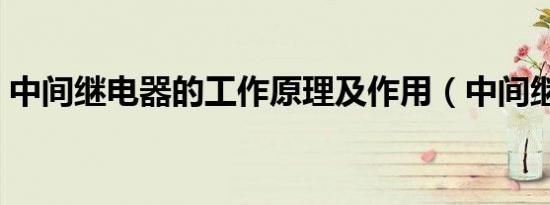 中间继电器的工作原理及作用（中间继电器）