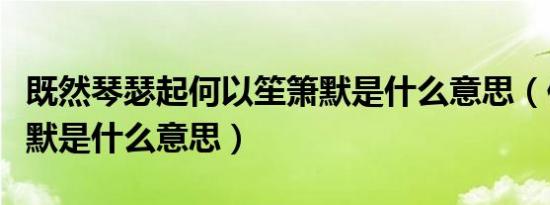 既然琴瑟起何以笙箫默是什么意思（何以笙箫默是什么意思）