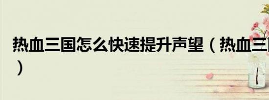热血三国怎么快速提升声望（热血三国刷声望）