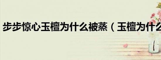 步步惊心玉檀为什么被蒸（玉檀为什么被蒸）