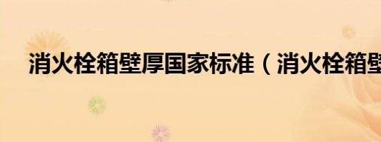 消火栓箱壁厚国家标准（消火栓箱壁厚）