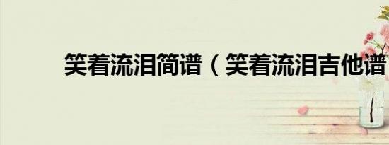 笑着流泪简谱（笑着流泪吉他谱）