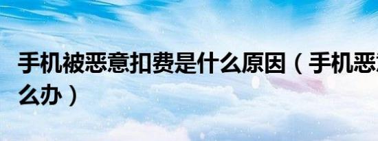 手机被恶意扣费是什么原因（手机恶意扣费怎么办）