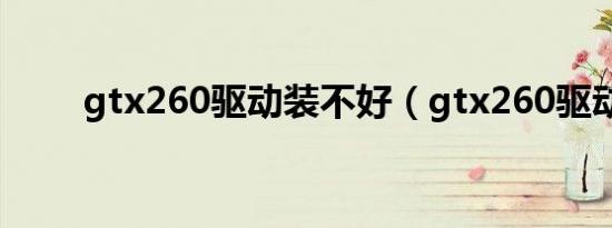 gtx260驱动装不好（gtx260驱动）