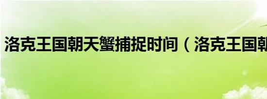 洛克王国朝天蟹捕捉时间（洛克王国朝天蟹）