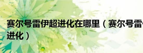 赛尔号雷伊超进化在哪里（赛尔号雷伊怎么超进化）