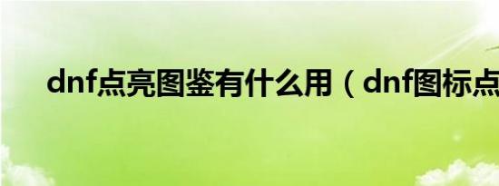 dnf点亮图鉴有什么用（dnf图标点亮）