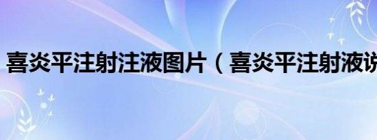 喜炎平注射注液图片（喜炎平注射液说明书）