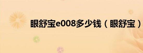 眼舒宝e008多少钱（眼舒宝）