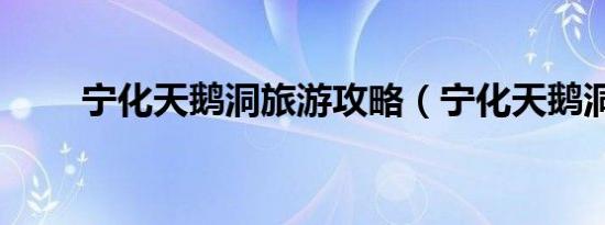 宁化天鹅洞旅游攻略（宁化天鹅洞）