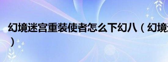 幻境迷宫重装使者怎么下幻八（幻境迷宫重装）