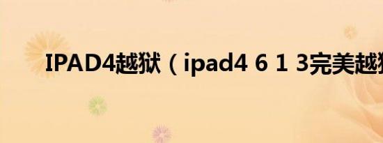 IPAD4越狱（ipad4 6 1 3完美越狱）