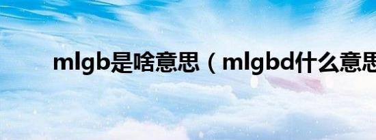 mlgb是啥意思（mlgbd什么意思）