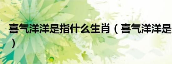喜气洋洋是指什么生肖（喜气洋洋是什么生肖）