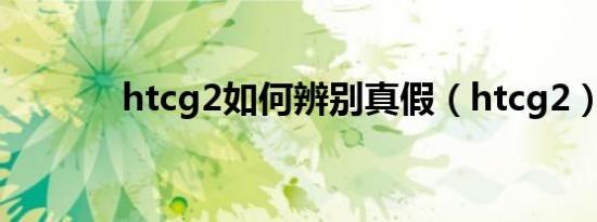 htcg2如何辨别真假（htcg2）
