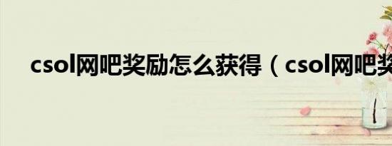 csol网吧奖励怎么获得（csol网吧奖励）