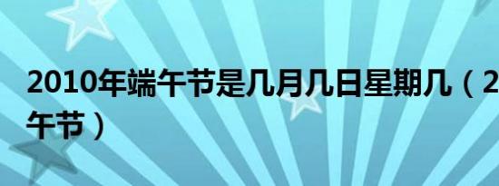 2010年端午节是几月几日星期几（2010年端午节）
