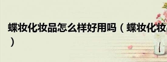 蝶妆化妆品怎么样好用吗（蝶妆化妆品怎么样）