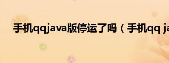手机qqjava版停运了吗（手机qq java）