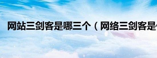 网站三剑客是哪三个（网络三剑客是什么）