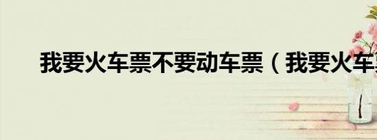 我要火车票不要动车票（我要火车票）