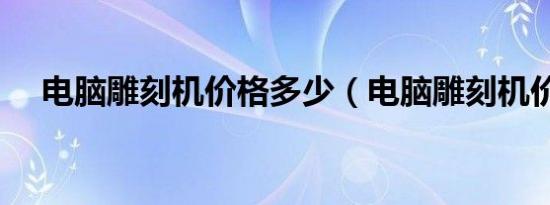 电脑雕刻机价格多少（电脑雕刻机价格）