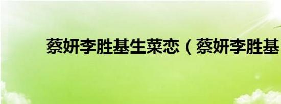 蔡妍李胜基生菜恋（蔡妍李胜基）