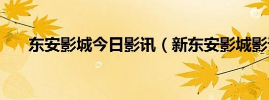 东安影城今日影讯（新东安影城影讯）