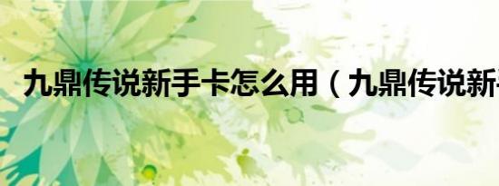 九鼎传说新手卡怎么用（九鼎传说新手卡）