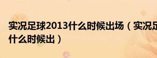 实况足球2013什么时候出场（实况足球2013什么时候出）