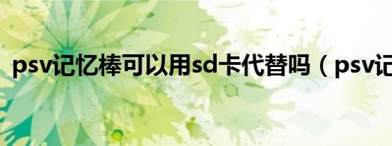 psv记忆棒可以用sd卡代替吗（psv记忆棒）