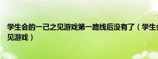 学生会的一己之见游戏第一路线后没有了（学生会的一己之见游戏）