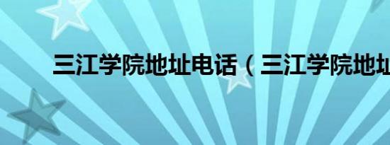 三江学院地址电话（三江学院地址）
