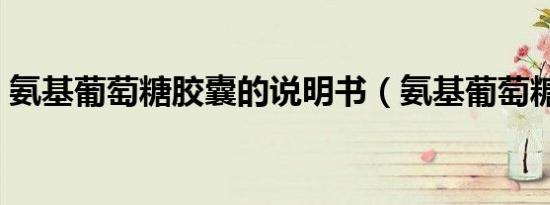 氨基葡萄糖胶囊的说明书（氨基葡萄糖胶囊）