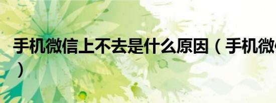 手机微信上不去是什么原因（手机微信上不去）