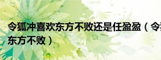 令狐冲喜欢东方不败还是任盈盈（令狐冲喜欢东方不败）