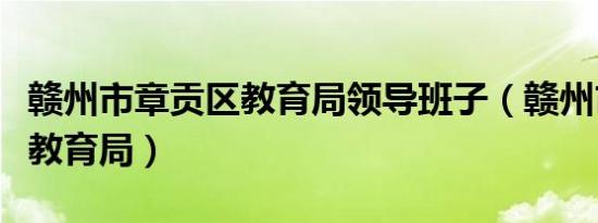 赣州市章贡区教育局领导班子（赣州市章贡区教育局）