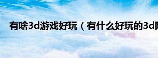 有啥3d游戏好玩（有什么好玩的3d网游）
