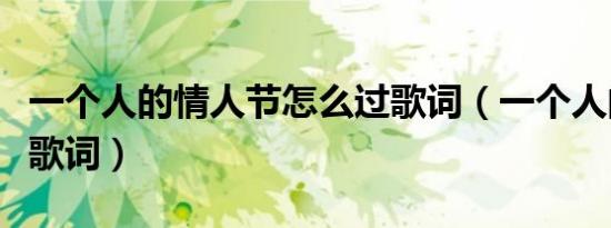 一个人的情人节怎么过歌词（一个人的情人节歌词）