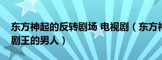 东方神起的反转剧场 电视剧（东方神起反转剧王的男人）