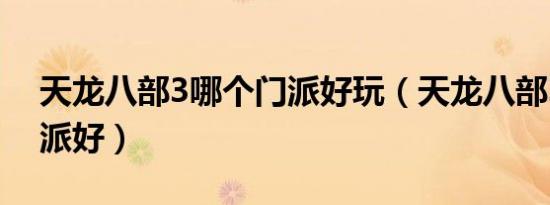 天龙八部3哪个门派好玩（天龙八部3哪个门派好）