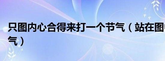 只图内心合得来打一个节气（站在图中打一节气）