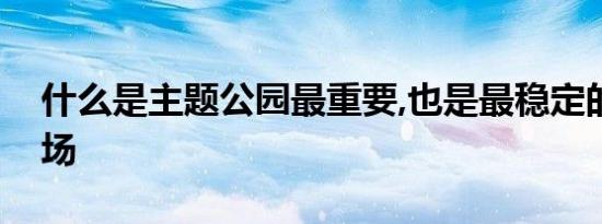 什么是主题公园最重要,也是最稳定的重游市场