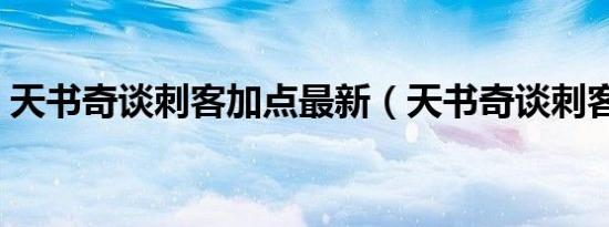 天书奇谈刺客加点最新（天书奇谈刺客加点）